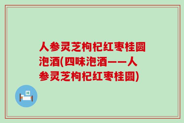 人参灵芝枸杞红枣桂圆泡酒(四味泡酒——人参灵芝枸杞红枣桂圆)