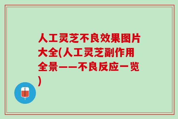 人工灵芝不良效果图片大全(人工灵芝副作用全景——不良反应一览)