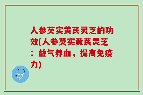 人参芡实黄芪灵芝的功效(人参芡实黄芪灵芝：益气养血，提高免疫力)