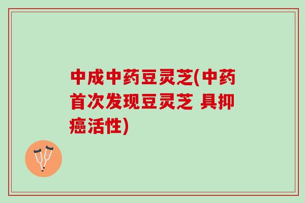 中成中药豆灵芝(中药首次发现豆灵芝 具抑癌活性)