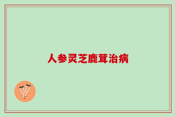人参灵芝鹿茸治病