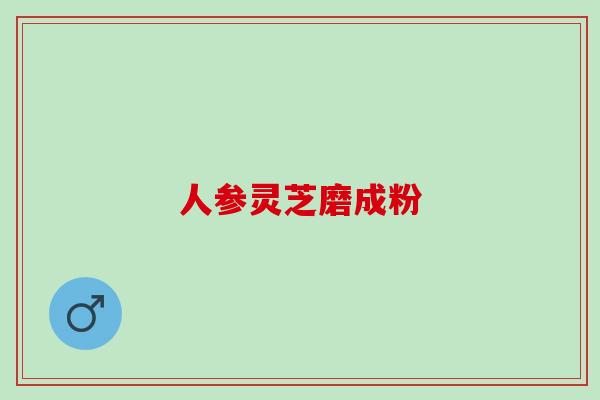 人参灵芝磨成粉