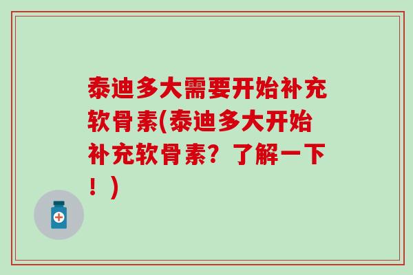 泰迪多大需要开始补充软骨素(泰迪多大开始补充软骨素？了解一下！)