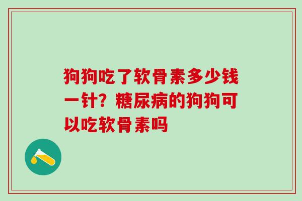 狗狗吃了软骨素多少钱一针？糖尿病的狗狗可以吃软骨素吗