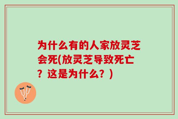 为什么有的人家放灵芝会死(放灵芝导致死亡？这是为什么？)