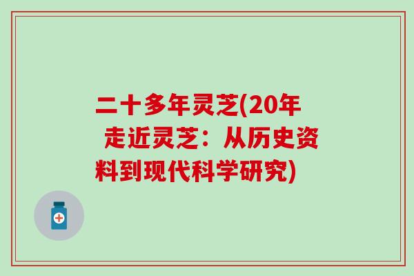 二十多年灵芝(20年 走近灵芝：从历史资料到现代科学研究)