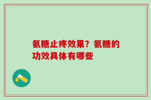 氨糖止疼效果？氨糖的功效具体有哪些