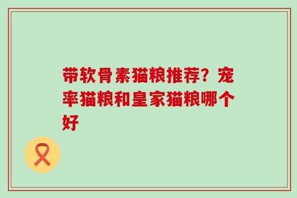 带软骨素猫粮推荐？宠率猫粮和皇家猫粮哪个好