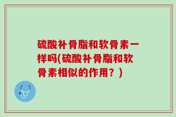 硫酸补骨脂和软骨素一样吗(硫酸补骨脂和软骨素相似的作用？)