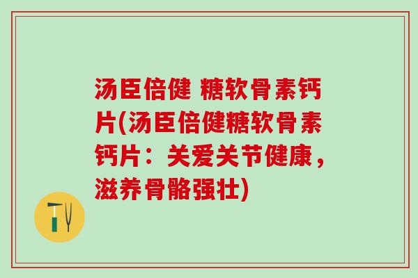 汤臣倍健 糖软骨素钙片(汤臣倍健糖软骨素钙片：关爱关节健康，滋养骨骼强壮)