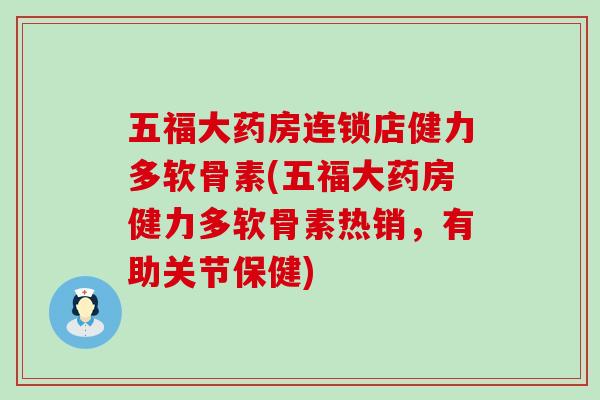 五福大药房连锁店健力多软骨素(五福大药房健力多软骨素热销，有助关节保健)