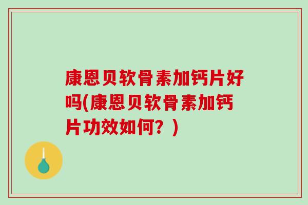 康恩贝软骨素加钙片好吗(康恩贝软骨素加钙片功效如何？)