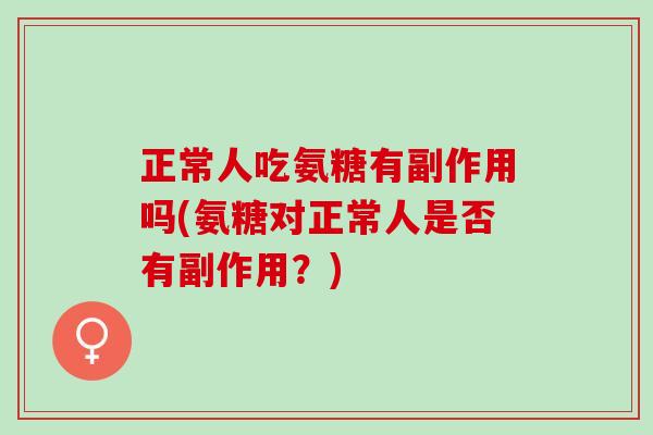 正常人吃氨糖有副作用吗(氨糖对正常人是否有副作用？)