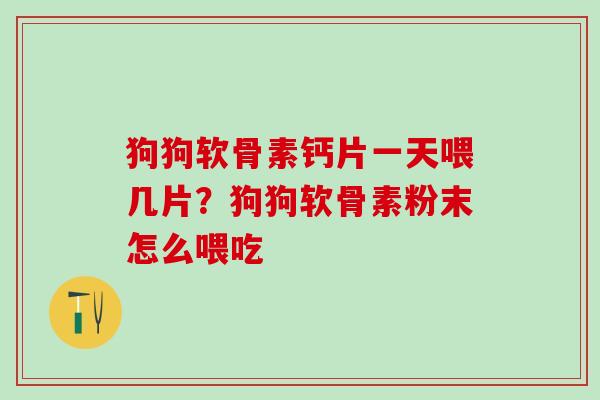 狗狗软骨素钙片一天喂几片？狗狗软骨素粉末怎么喂吃