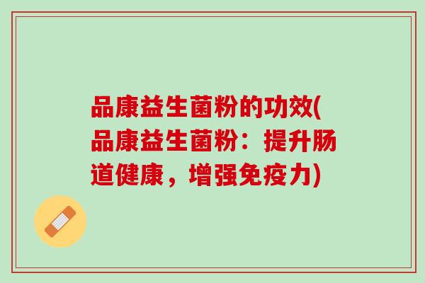 品康益生菌粉的功效(品康益生菌粉：提升肠道健康，增强免疫力)