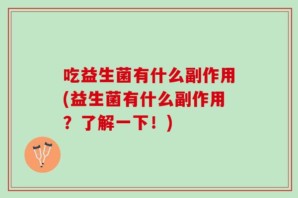 吃益生菌有什么副作用(益生菌有什么副作用？了解一下！)
