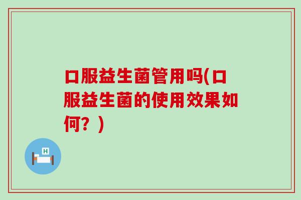 口服益生菌管用吗(口服益生菌的使用效果如何？)