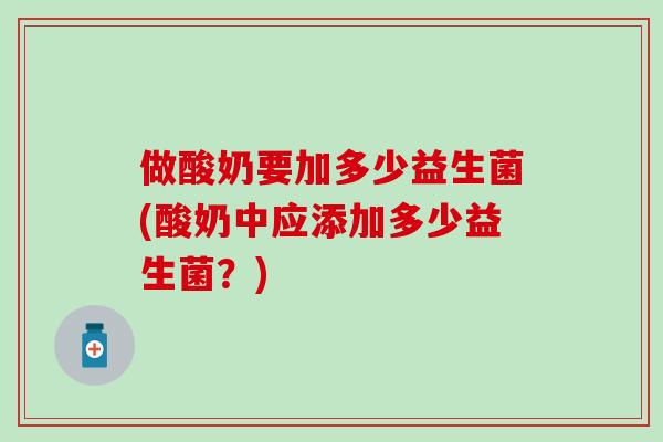 做酸奶要加多少益生菌(酸奶中应添加多少益生菌？)