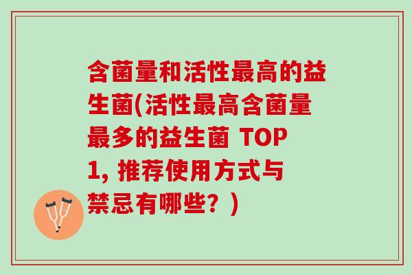 含菌量和活性最高的益生菌(活性最高含菌量最多的益生菌 TOP1, 推荐使用方式与禁忌有哪些？)