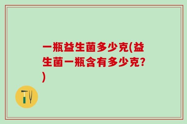 一瓶益生菌多少克(益生菌一瓶含有多少克？)