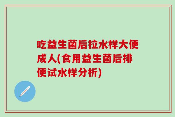 吃益生菌后拉水样大便成人(食用益生菌后排便试水样分析)
