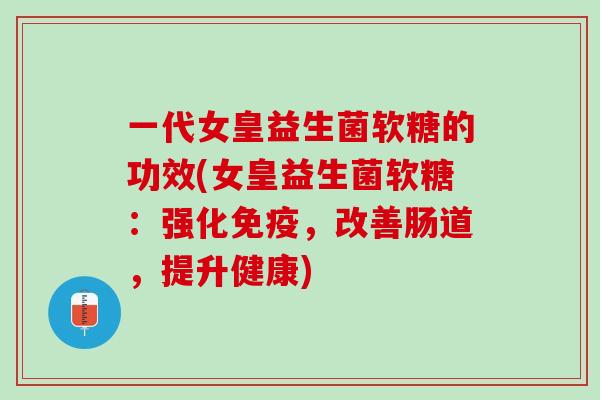 一代女皇益生菌软糖的功效(女皇益生菌软糖：强化免疫，改善肠道，提升健康)