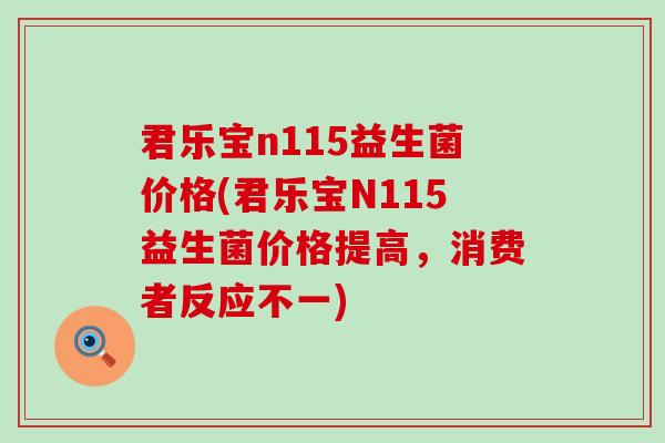 君乐宝n115益生菌价格(君乐宝N115益生菌价格提高，消费者反应不一)