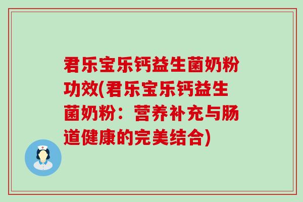 君乐宝乐钙益生菌奶粉功效(君乐宝乐钙益生菌奶粉：营养补充与肠道健康的完美结合)