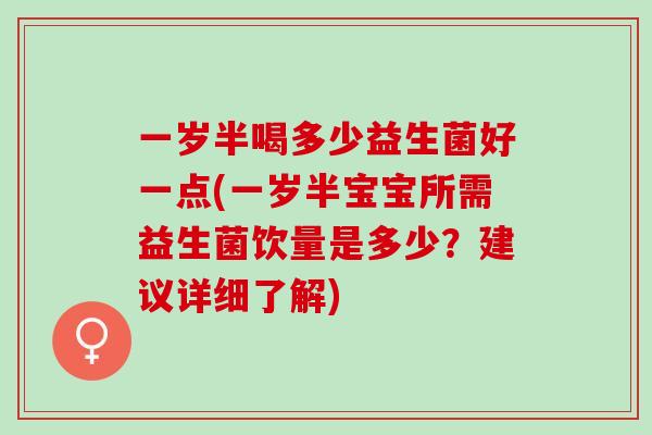 一岁半喝多少益生菌好一点(一岁半宝宝所需益生菌饮量是多少？建议详细了解)