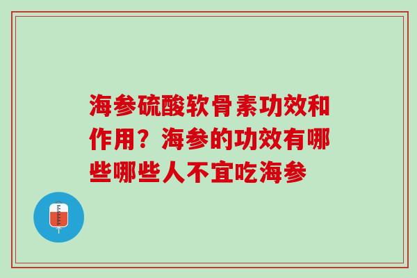 海参硫酸软骨素功效和作用？海参的功效有哪些哪些人不宜吃海参