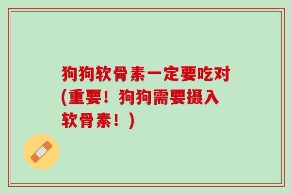 狗狗软骨素一定要吃对(重要！狗狗需要摄入软骨素！)