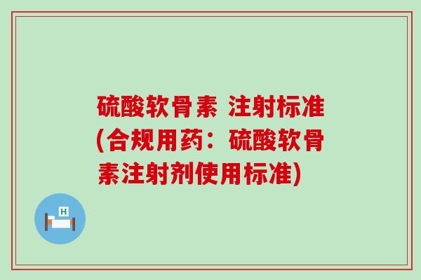 硫酸软骨素 注射标准(合规用药：硫酸软骨素注射剂使用标准)