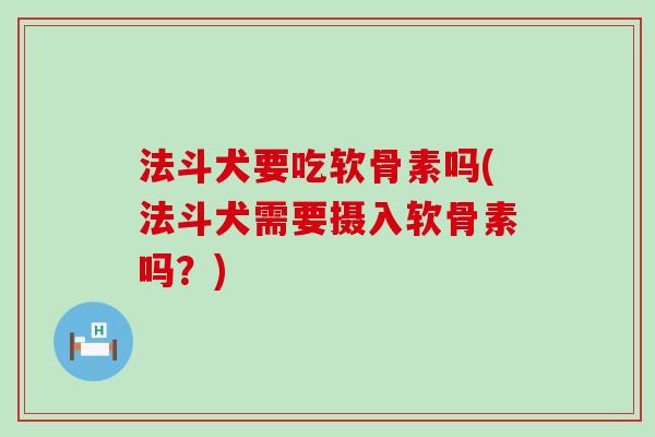 法斗犬要吃软骨素吗(法斗犬需要摄入软骨素吗？)