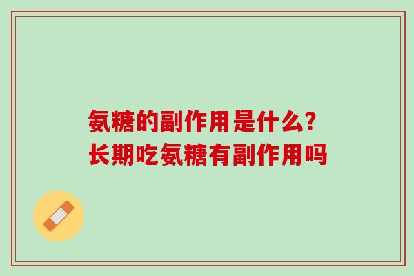 氨糖的副作用是什么？长期吃氨糖有副作用吗