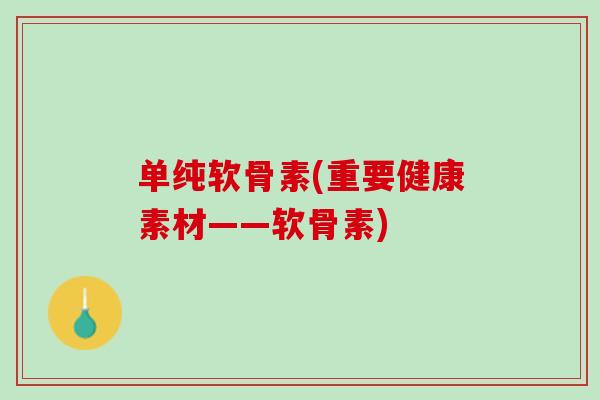 单纯软骨素(重要健康素材——软骨素)