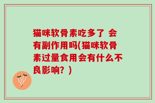 猫咪软骨素吃多了 会有副作用吗(猫咪软骨素过量食用会有什么不良影响？)