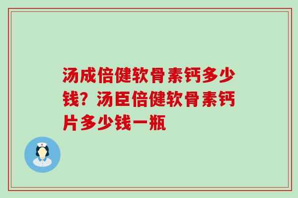 汤成倍健软骨素钙多少钱？汤臣倍健软骨素钙片多少钱一瓶