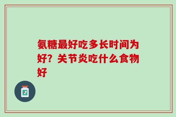 氨糖最好吃多长时间为好？关节炎吃什么食物好