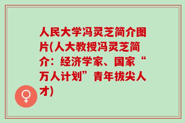 人民大学冯灵芝简介图片(人大教授冯灵芝简介：经济学家、国家“万人计划”青年拔尖人才)