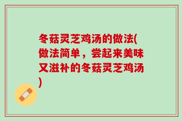 冬菇灵芝鸡汤的做法(做法简单，尝起来美味又滋补的冬菇灵芝鸡汤)