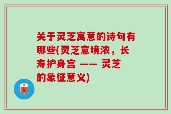 关于灵芝寓意的诗句有哪些(灵芝意境浓，长寿护身宫 —— 灵芝的象征意义)