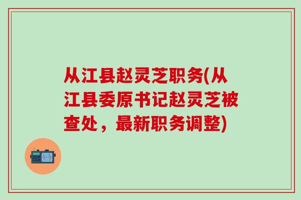 从江县赵灵芝职务(从江县委原书记赵灵芝被查处，最新职务调整)