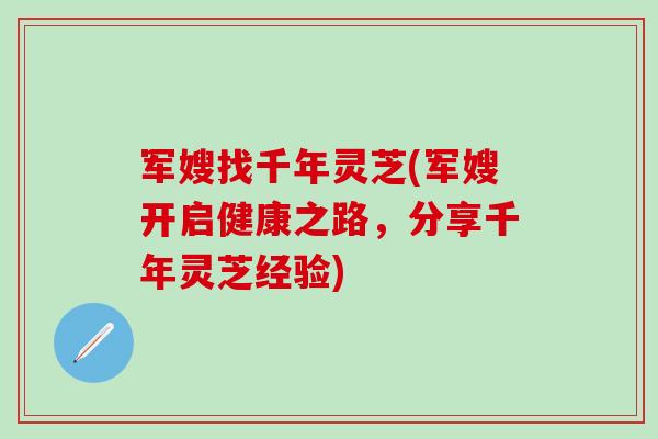 军嫂找千年灵芝(军嫂开启健康之路，分享千年灵芝经验)