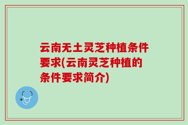 云南无土灵芝种植条件要求(云南灵芝种植的条件要求简介)