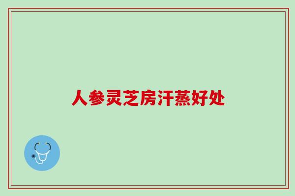 人参灵芝房汗蒸好处