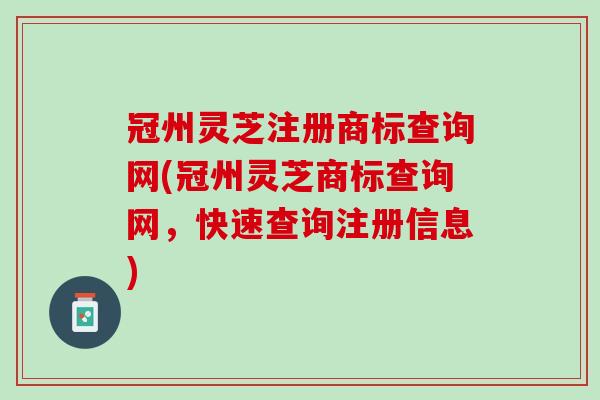 冠州灵芝注册商标查询网(冠州灵芝商标查询网，快速查询注册信息)