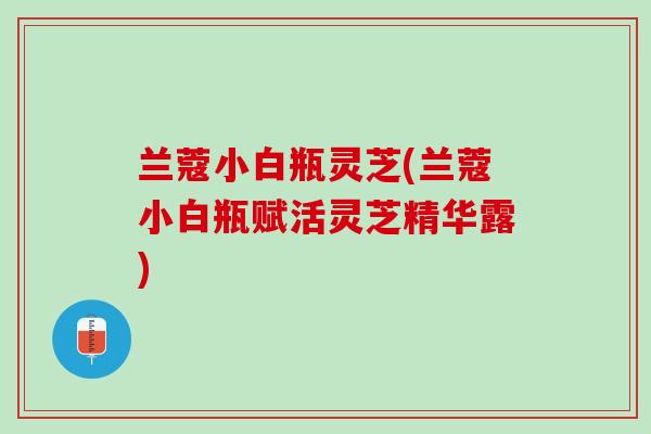 兰蔻小白瓶灵芝(兰蔻小白瓶赋活灵芝精华露)