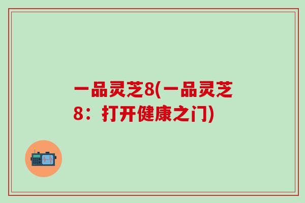 一品灵芝8(一品灵芝8：打开健康之门)