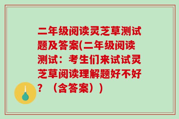 二年级阅读灵芝草测试题及答案(二年级阅读测试：考生们来试试灵芝草阅读理解题好不好？（含答案）)