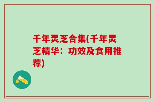 千年灵芝合集(千年灵芝精华：功效及食用推荐)